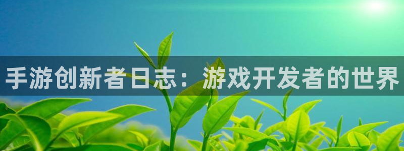 三牛娱乐管网客服电话：手游创新者日志：游戏开发者的世界