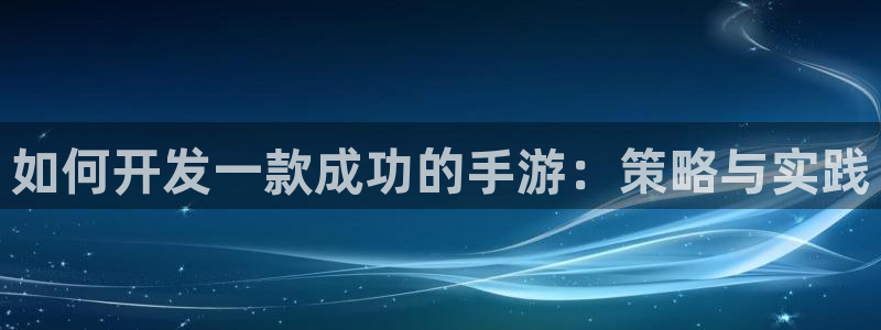 三牛娱乐负责人是谁：如何开发一款成功的手游：策略与实践