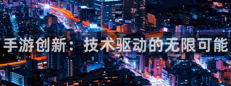 三牛娱乐官网登录入口下载苹果：手游创新：技术驱动的无限可能