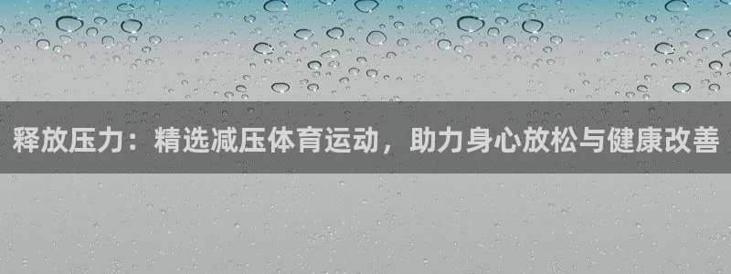 菲律宾ug环球官网：释放压力：精选减压体育运动，助力身心放松与健康改善