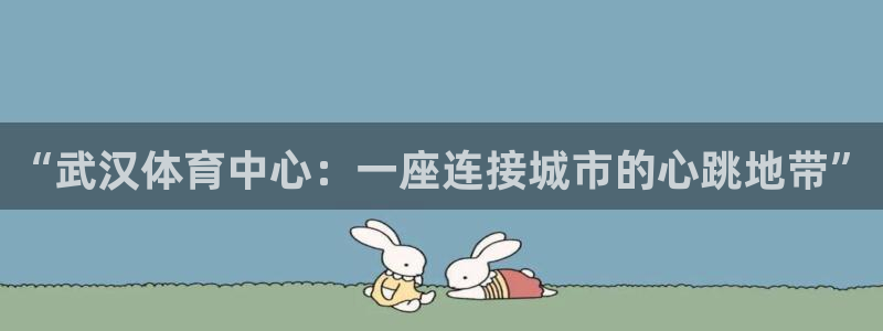 菲律宾ug环球官网：“武汉体育中心：一座连接城市的心跳地带”