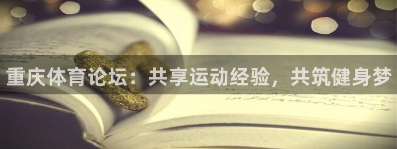 ug环球官网登录入口：重庆体育论坛：共享运动经验，共筑健身梦