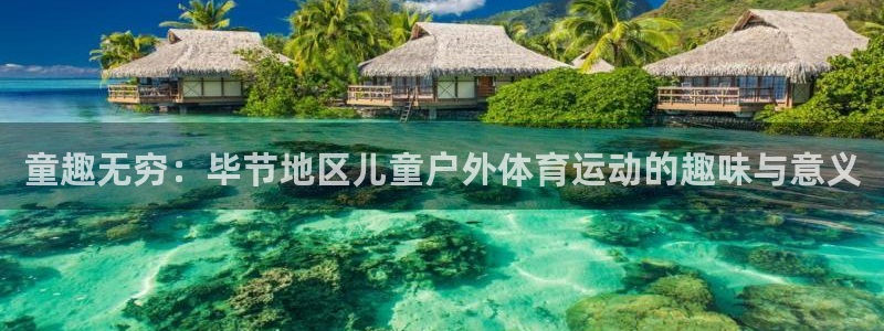 菲律宾ug环球官网：童趣无穷：毕节地区儿童户外体育运动的趣味与意义
