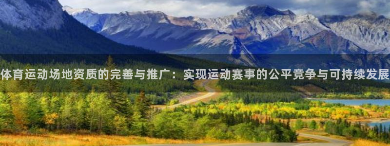 ug环球官网注册：体育运动场地资质的完善与推广：实现运动赛事的公平竞争与可持续发展