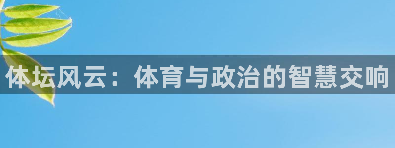 ug环球官网注册：体坛风云：体育与政治的智慧交响