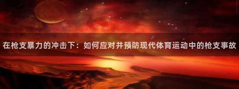 ug环球官网登录入口：在枪支暴力的冲击下：如何应对并预防现代体育运动中的枪支事故