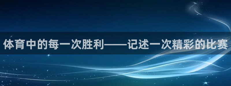 ug环球官网注册：体育中的每一次胜利——记述一次精彩的比赛